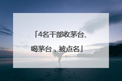 4名干部收茅台、喝茅台，被点名