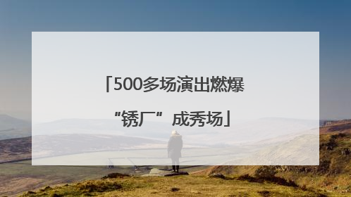 500多场演出燃爆 “锈厂”成秀场