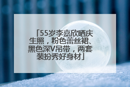 55岁李嘉欣晒庆生照，粉色蕾丝裙、黑色深V吊带，两套装扮秀好身材