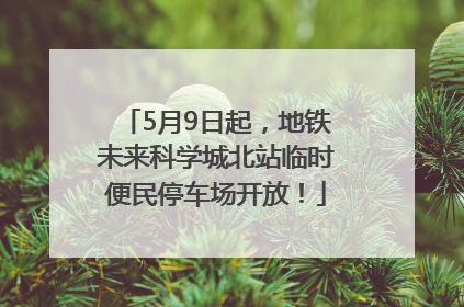 5月9日起，地铁未来科学城北站临时便民停车场开放！
