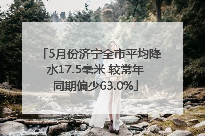 5月份济宁全市平均降水17.5毫米 较常年同期偏少63.0%