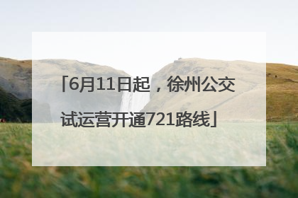 6月11日起，徐州公交试运营开通721路线