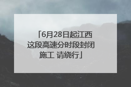 6月28日起江西这段高速分时段封闭施工 请绕行