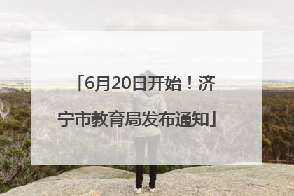 6月20日开始！济宁市教育局发布通知