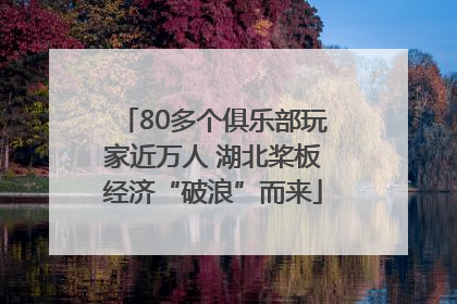 80多个俱乐部玩家近万人 湖北桨板经济“破浪”而来
