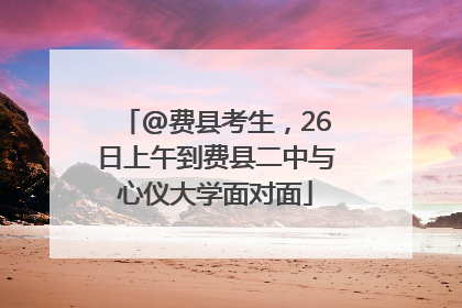 @费县考生，26日上午到费县二中与心仪大学面对面