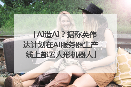 AI造AI？据称英伟达计划在AI服务器生产线上部署人形机器人