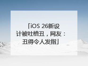iOS 26新设计被吐槽丑，网友：丑得令人发指